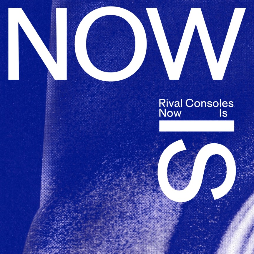 Rival Consoles – Now&nbsp;Is